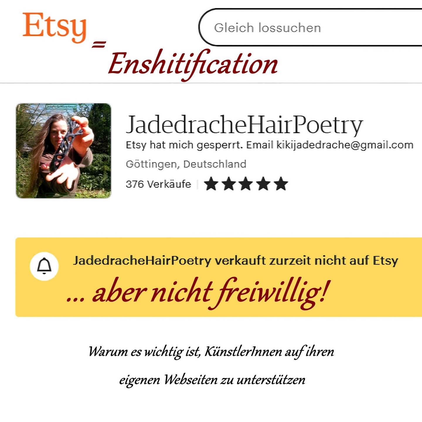 Jetzt hat es mich auch getroffen. Die Plattform automatisiert gerade alles und zwingt uns, Kreditkarten zu hinterlegen. Und fatz, Shop weg, wenn du keine hast.Nur eine einzige Chance, ihn wiederzukriegen & außer ´nem Widerspruchsformular keine Möglichkeit, die Sache zu klären. Listingtexte & damit Hunderte Stunden von Arbeit weg...Nicht nur du bist von Etsy genervt, weil man die handgemachten echten Unikate kaum noch findet - auch wir kleinen Shops kriegen da eine Willkür zu spüren, die existenzgefährdend ist...Deshalb kleiner Reminder: Du kannst jedes Unikat immer direkt bei mir adoptieren. Und das ist günstiger, weil ich keine Gebühren nehme...#SlowMadeArt #künstlerinnenleben #etsyshopoderliebernicht